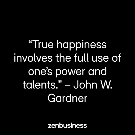 “True happiness involves the full use of one’s power and talents.” – John W. Gardner