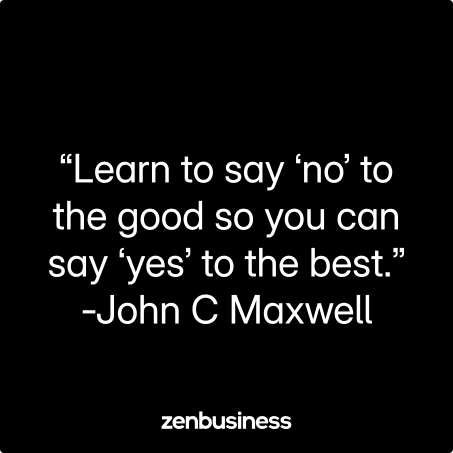 “Learn to say ‘no’ to the good so you can say ‘yes’ to the best.” -John C Maxwell