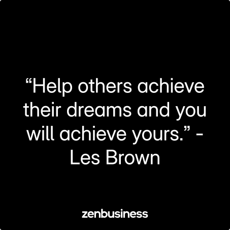 “Help others achieve their dreams and you will achieve yours.” -Les Brown