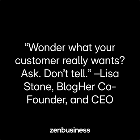 “Wonder what your customer really wants? Ask. Don’t tell.” –Lisa Stone, BlogHer Co-Founder, and CEO