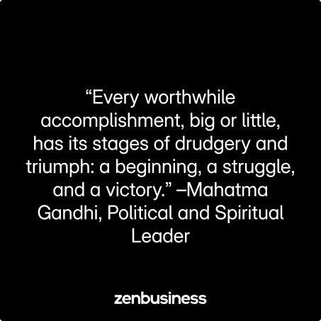 “Every worthwhile accomplishment, big or little, has its stages of drudgery and triumph: a beginning, a struggle, and a victory.” –Mahatma Gandhi, Political and Spiritual Leader