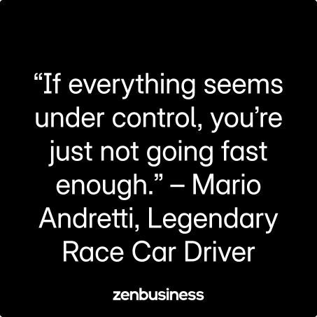 “If everything seems under control, you’re just not going fast enough.” – Mario Andretti, Legendary Race Car Driver