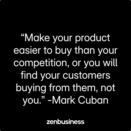 “Make your product easier to buy than your competition, or you will find your customers buying from them, not you.” -Mark Cuban
