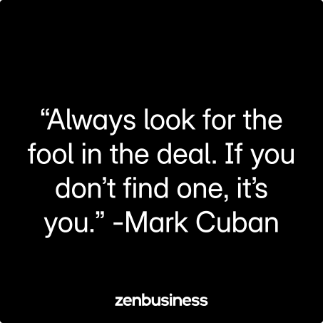 “Always look for the fool in the deal. If you don’t find one, it’s you.” -Mark Cuban