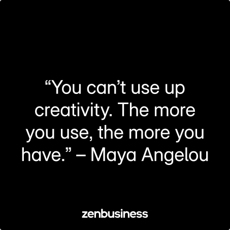 You can’t use up creativity. The more you use, the more you have.” – Maya Angelou