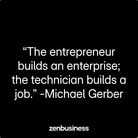 “The entrepreneur builds an enterprise; the technician builds a job.” -Michael Gerber