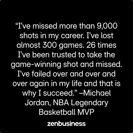 “I’ve missed more than 9,000 shots in my career. I’ve lost almost 300 games. 26 times I’ve been trusted to take the game-winning shot and missed. I’ve failed over and over and over again in my life and that is why I succeed.” –Michael Jordan, NBA Legendary Basketball MVP
