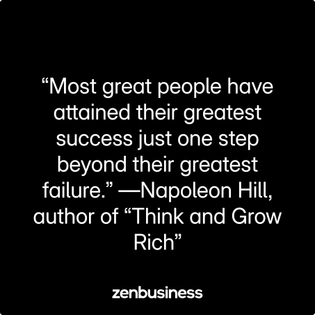 “Most great people have attained their greatest success just one step beyond their greatest failure.” —Napoleon Hill, author of “Think and Grow Rich”