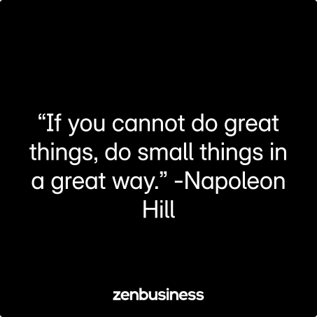 “If you cannot do great things, do small things in a great way.” -Napoleon Hill