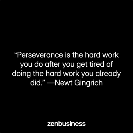 “Perseverance is the hard work you do after you get tired of doing the hard work you already did.” —Newt Gingrich