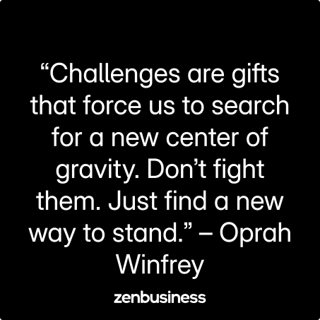 “Challenges are gifts that force us to search for a new center of gravity. Don’t fight them. Just find a new way to stand.” – Oprah Winfrey