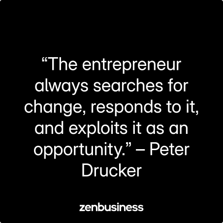 “The entrepreneur always searches for change, responds to it, and exploits it as an opportunity.” – Peter Drucker