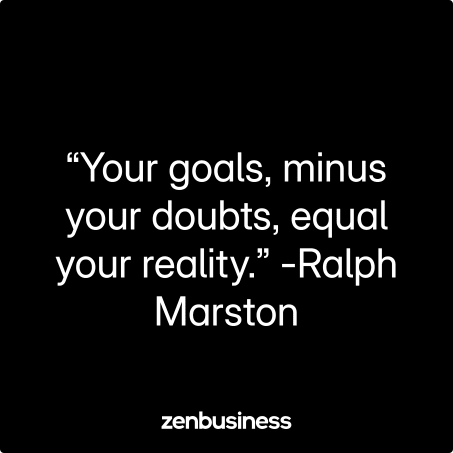 “Your goals, minus your doubts, equal your reality.” -Ralph Marston