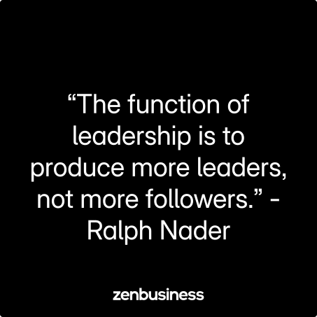 “The function of leadership is to produce more leaders, not more followers.” -Ralph Nader