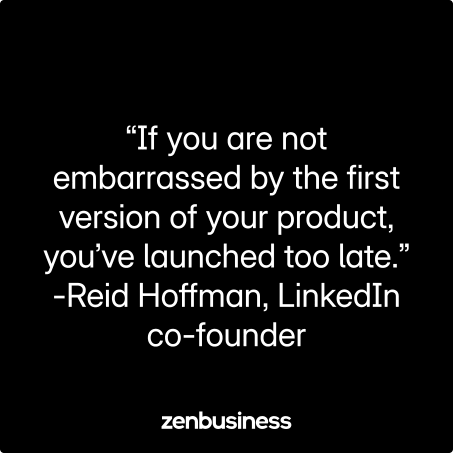 “If you are not embarrassed by the first version of your product, you’ve launched too late.” –Reid Hoffman, LinkedIn Co-Founder, and Venture Capitalist