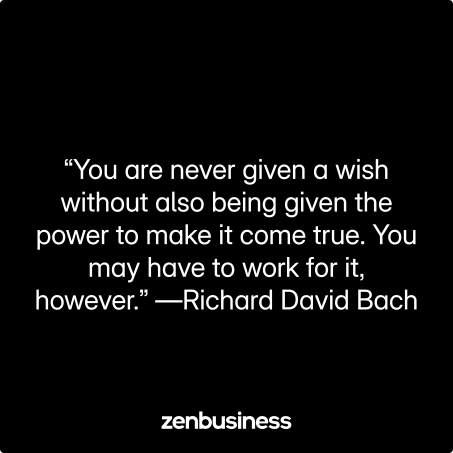 “You are never given a wish without also being given the power to make it come true. You may have to work for it, however.” —Richard David Bach