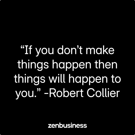 “If you don’t make things happen then things will happen to you.” -Robert Collier