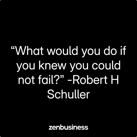 “What would you do if you knew you could not fail?” -Robert H Schuller