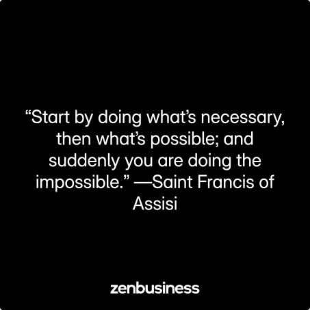 “Start by doing what’s necessary, then what’s possible; and suddenly you are doing the impossible.” —Saint Francis of Assisi