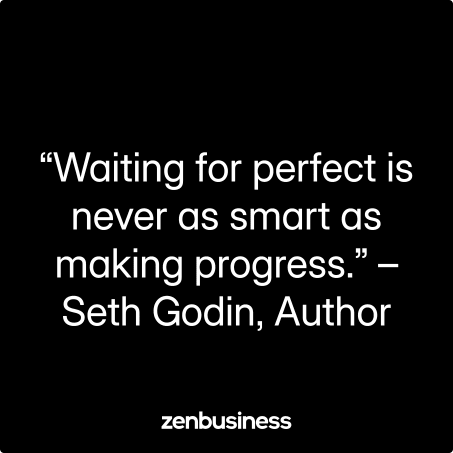“Waiting for perfect is never as smart as making progress.” –Seth Godin, Author