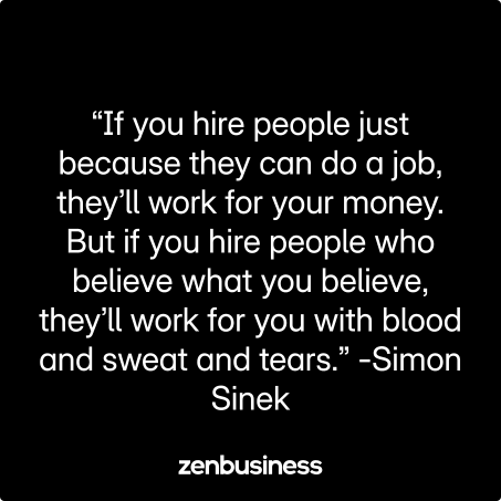 “If you hire people just because they can do a job, they’ll work for your money. But if you hire people who believe what you believe, they’ll work for you with blood and sweat and tears.” -Simon Sinek