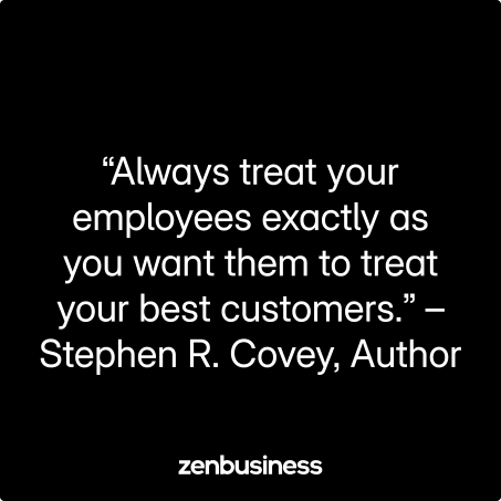 “Always treat your employees exactly as you want them to treat your best customers.” –Stephen R. Covey, Author