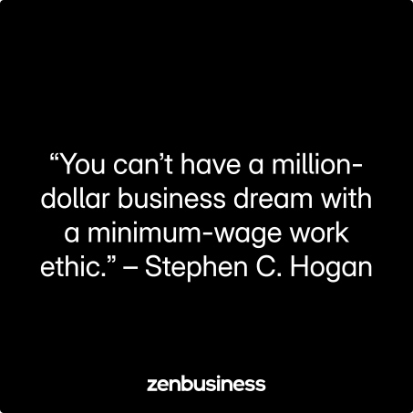 “You can’t have a million-dollar business dream with a minimum-wage work ethic.” – Stephen C. Hogan