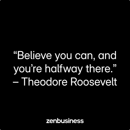 “Believe you can, and you’re halfway there.” – Theodore Roosevelt