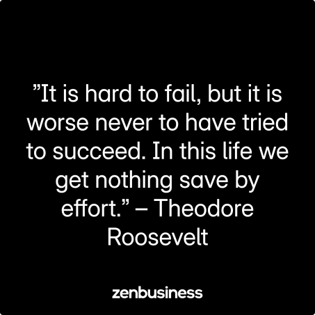 ”It is hard to fail, but it is worse never to have tried to succeed. In this life we get nothing save by effort.” – Theodore Roosevelt