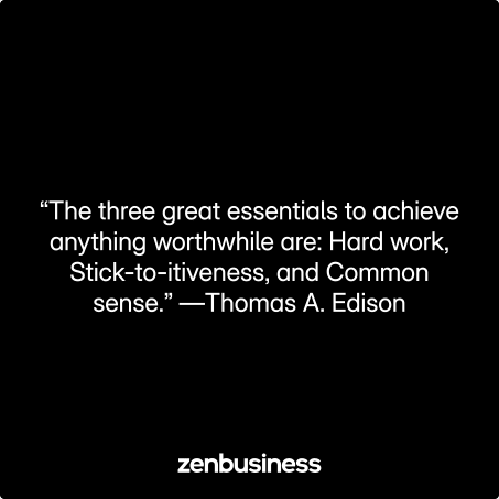“The three great essentials to achieve anything worthwhile are: Hard work, Stick-to-itiveness, and Common sense.” —Thomas A. Edison