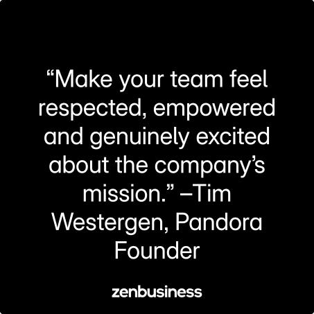 “Make your team feel respected, empowered and genuinely excited about the company’s mission.” –Tim Westergen, Pandora Founder