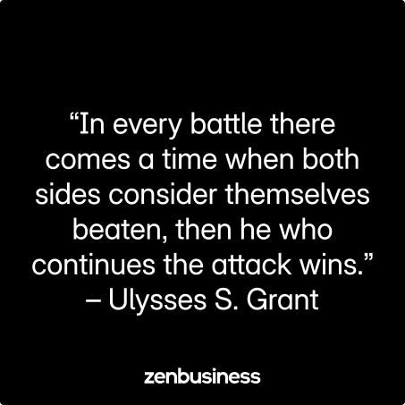 “In every battle there comes a time when both sides consider themselves beaten, then he who continues the attack wins.” – Ulysses S. Grant