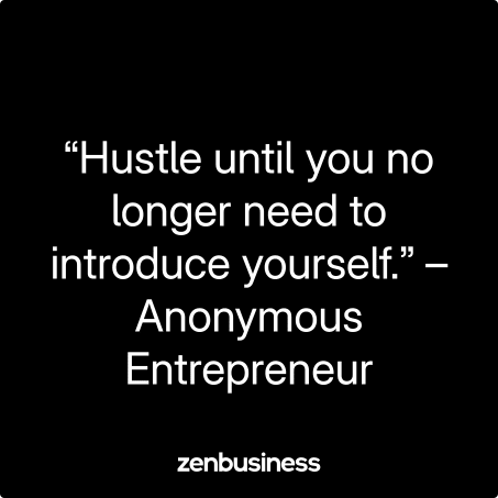 “Hustle until you no longer need to introduce yourself.” – Anonymous Entrepreneur