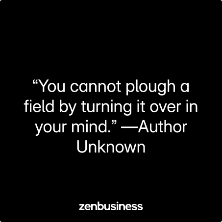 “You cannot plough a field by turning it over in your mind.” —Author Unknown