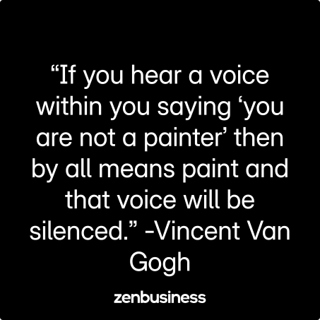 “If you hear a voice within you saying ‘you are not a painter’ then by all means paint and that voice will be silenced.” -Vincent Van Gogh