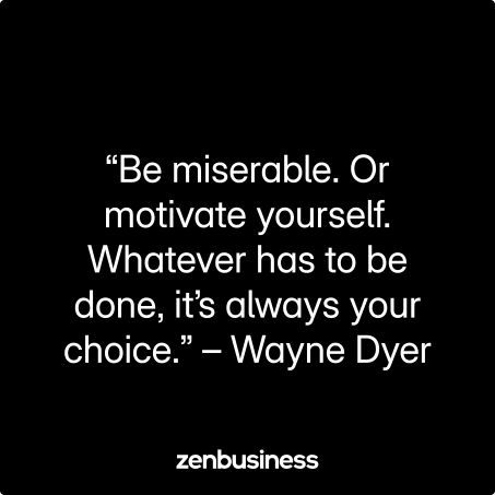 “Be miserable. Or motivate yourself. Whatever has to be done, it’s always your choice.” – Wayne Dyer