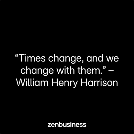 “Times change, and we change with them.” – William Henry Harrison