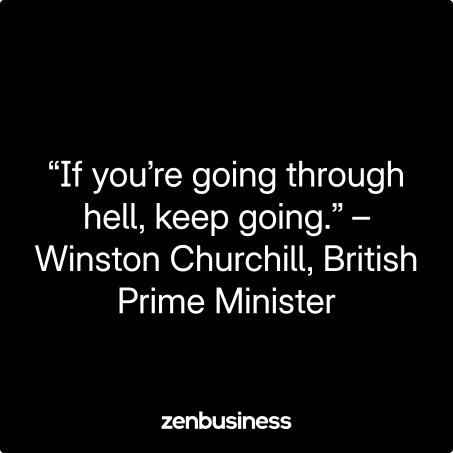 “If you’re going through hell, keep going.” –Winston Churchill, British Prime Minister