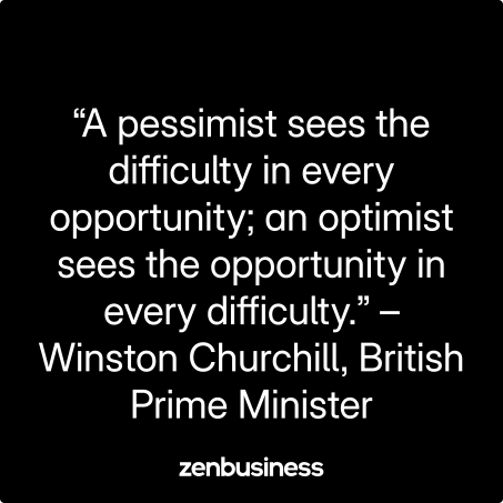 “A pessimist sees the difficulty in every opportunity; an optimist sees the opportunity in every difficulty.” –Winston Churchill, British Prime Minister