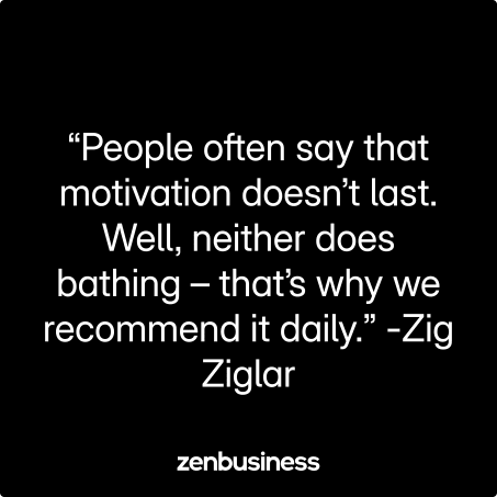 “People often say that motivation doesn’t last. Well, neither does bathing – that’s why we recommend it daily.” -Zig Ziglar