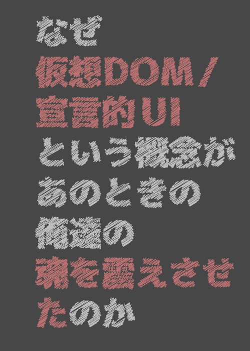 2020年版: なぜ仮想 DOM / 宣言的 UI という概念が、あのときの俺達の魂を震えさせたのか 