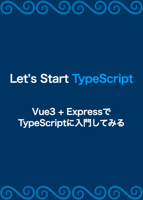 Lets start TypeScript ~Vue3 + Express で TypeScript 入門してみよう~