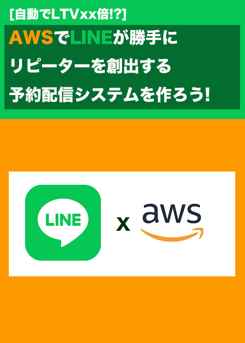 [自動でLTVxx倍!?]AWSでLINEが勝手にリピーターを創出する予約配信システムを作ろう!