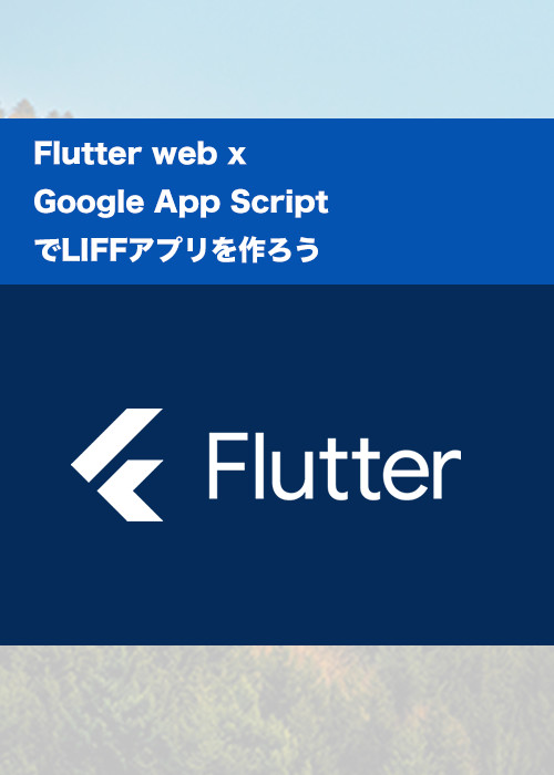 【ハンズオン】Flutter Web X Google App ScriptでLIFFアプリを作ろう