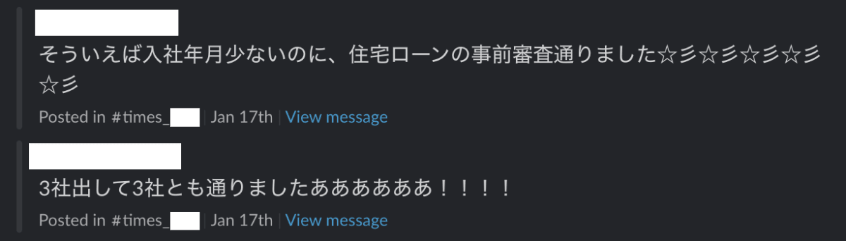 Slackの投稿2件「そういえば入社年月少ないのに、住宅ローンの事前審査通りました」「3社出して3社とも通りましたああああああ！！！！」（投稿者の情報は塗りつぶしている）