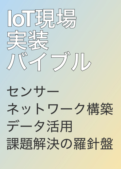 IoT現場実装バイブル:センサーネットワーク構築、データ活用、課題解決の羅針盤