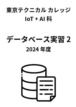 東京テクニカルカレッジ IoT + AI 科 データベース実習2 2024 年度教材