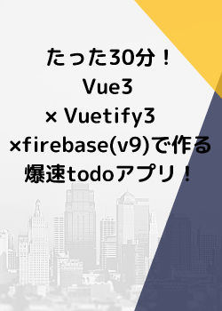 vue3.0 × vuetify3.0alpha × firebase v9  爆速Todoアプリ開発！