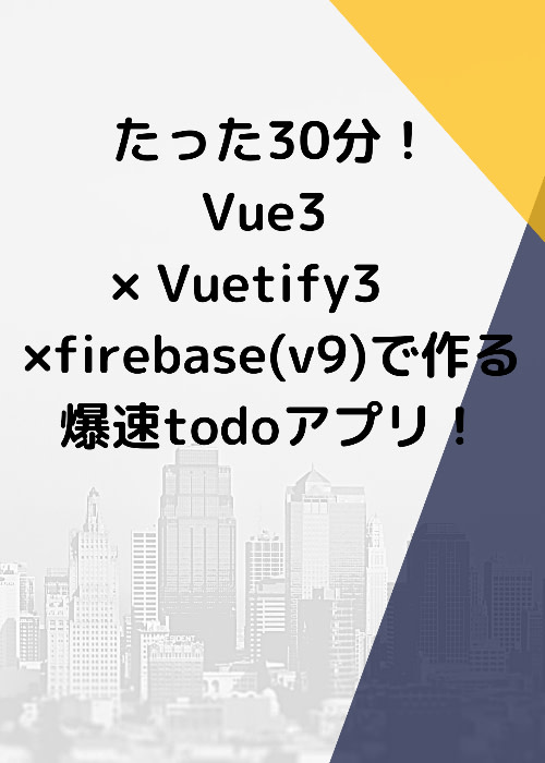 vue3.0 × vuetify3.0alpha × firebase v9 爆速Todoアプリ開発!