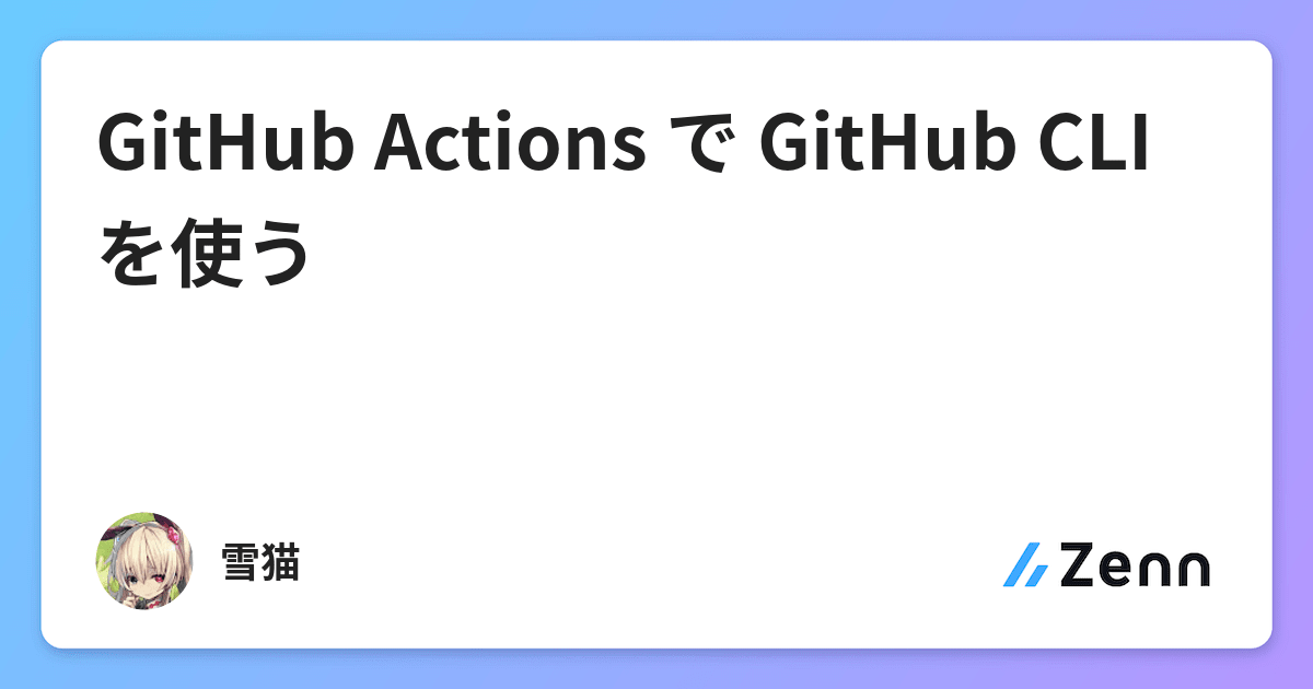 GitHub Actions で GitHub CLI を使う